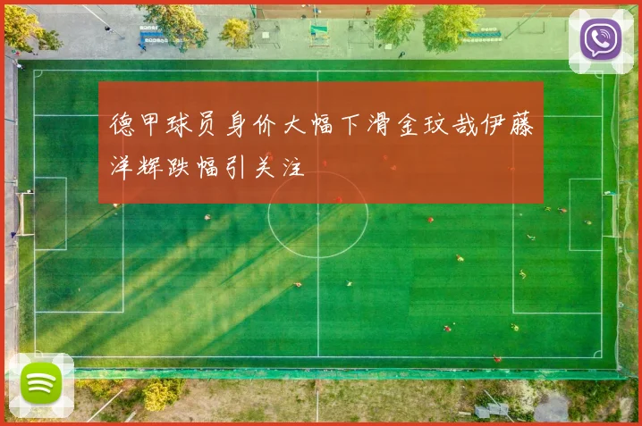 德甲球员身价大幅下滑金玟哉伊藤洋辉跌幅引关注