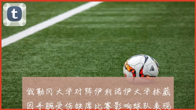 俄勒冈大学对阵伊利诺伊大学林葳因手腕受伤缺席比赛影响球队表现