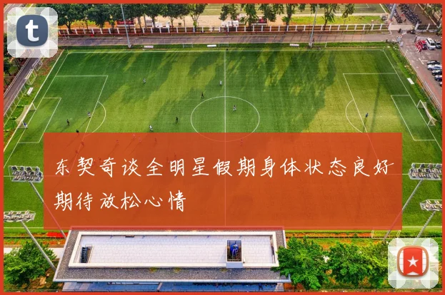 东契奇谈全明星假期身体状态良好期待放松心情