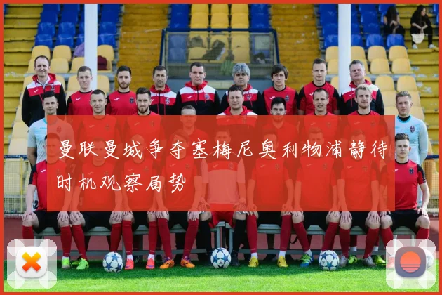 曼联曼城争夺塞梅尼奥利物浦静待时机观察局势
