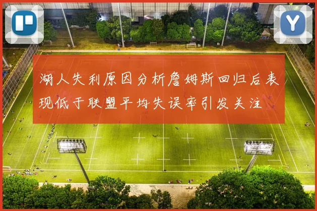 湖人失利原因分析詹姆斯回归后表现低于联盟平均失误率引发关注