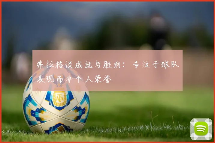 弗拉格谈成就与胜利：专注于球队表现而非个人荣誉