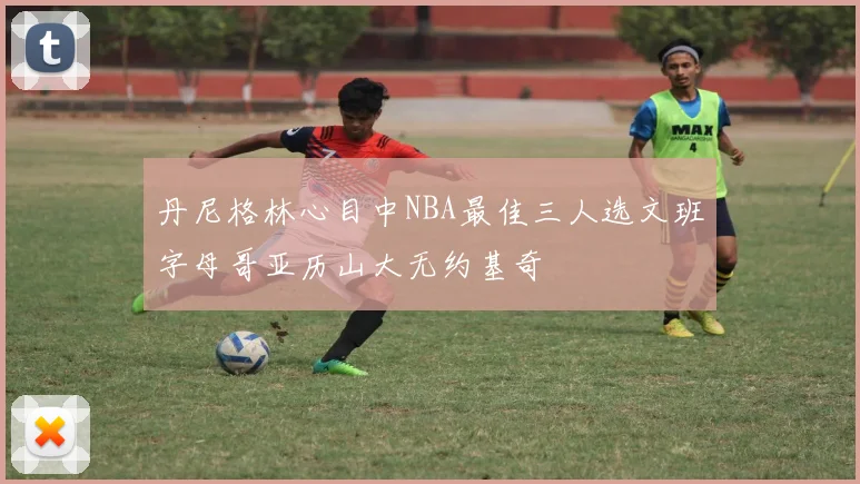 丹尼格林心目中NBA最佳三人选文班字母哥亚历山大无约基奇