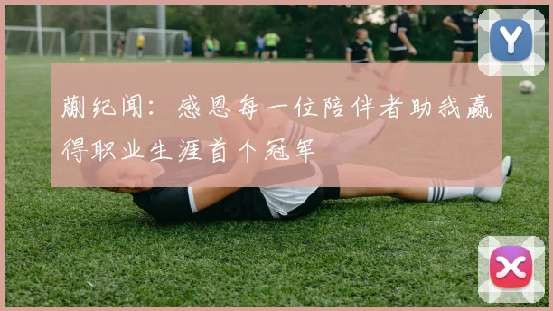 蒯纪闻：感恩每一位陪伴者助我赢得职业生涯首个冠军