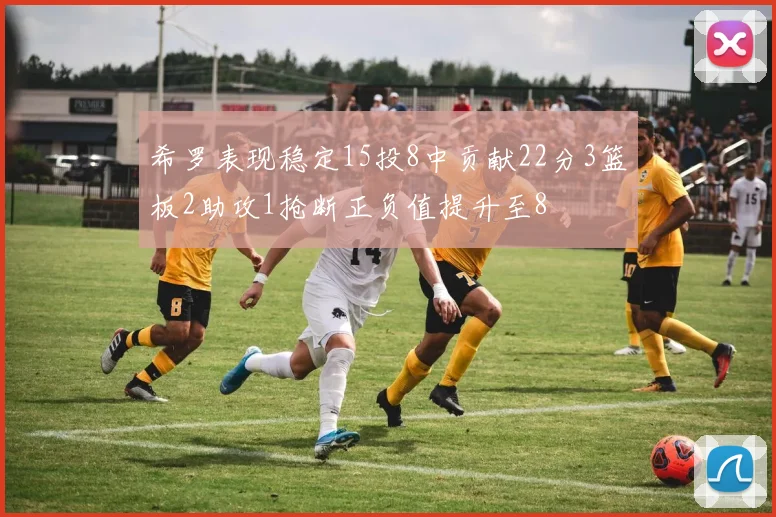 希罗表现稳定15投8中贡献22分3篮板2助攻1抢断正负值提升至8