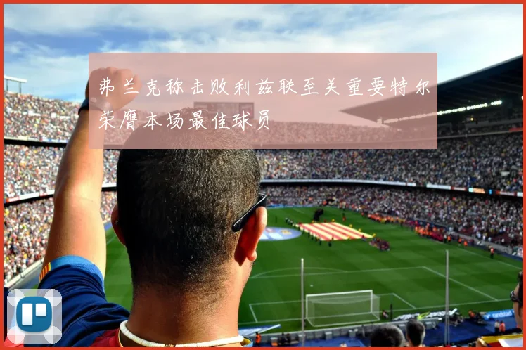 弗兰克称击败利兹联至关重要特尔荣膺本场最佳球员