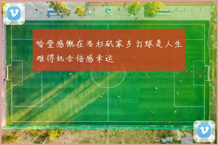 哈登感慨在洛杉矶家乡打球是人生难得机会倍感幸运