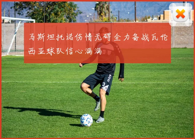马斯坦托诺伤情无碍全力备战瓦伦西亚球队信心满满