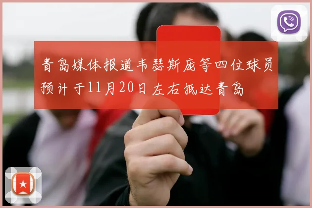 青岛媒体报道韦瑟斯庞等四位球员预计于11月20日左右抵达青岛
