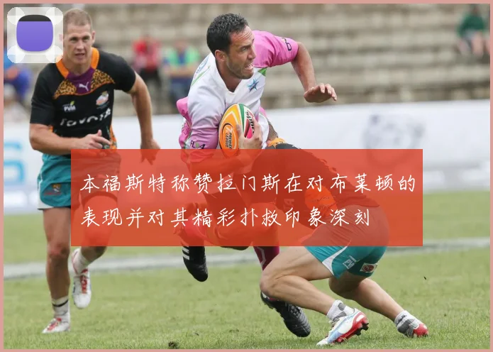 本福斯特称赞拉门斯在对布莱顿的表现并对其精彩扑救印象深刻