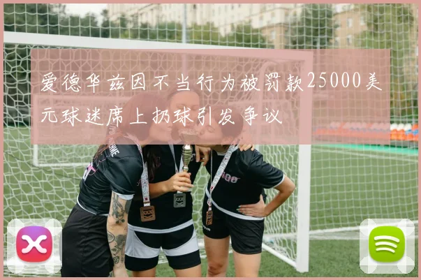爱德华兹因不当行为被罚款25000美元球迷席上扔球引发争议