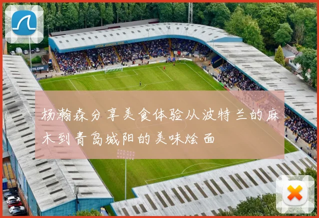 杨瀚森分享美食体验从波特兰的麻木到青岛城阳的美味烩面