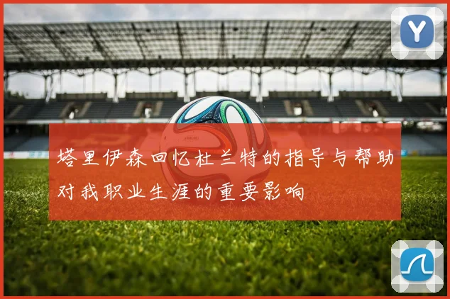 塔里伊森回忆杜兰特的指导与帮助对我职业生涯的重要影响