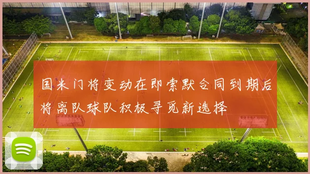 国米门将变动在即索默合同到期后将离队球队积极寻觅新选择