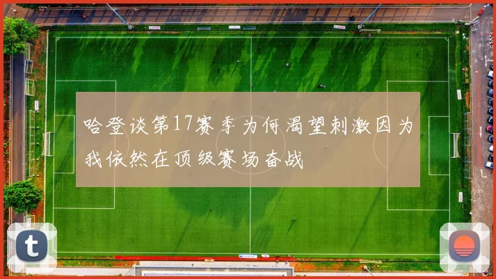哈登谈第17赛季为何渴望刺激因为我依然在顶级赛场奋战